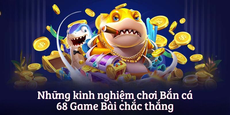 Những kinh nghiệm chơi Bắn cá 68 Game Bài chắc thắng
