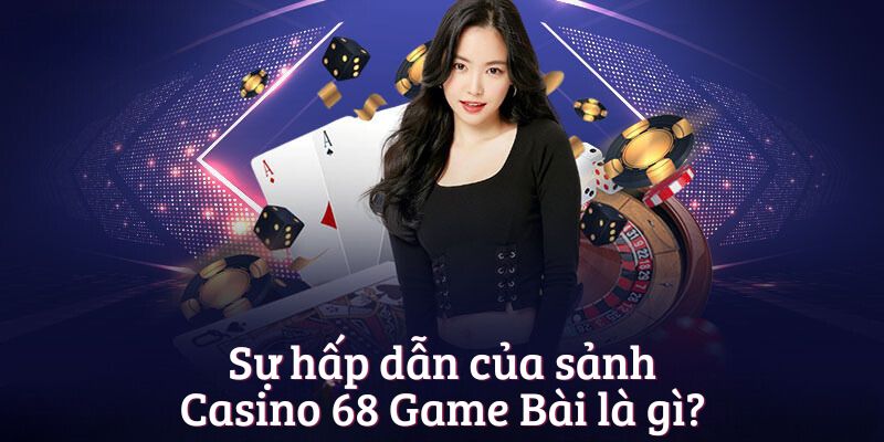 Sự hấp dẫn của sảnh Casino 68 Game Bài là gì?